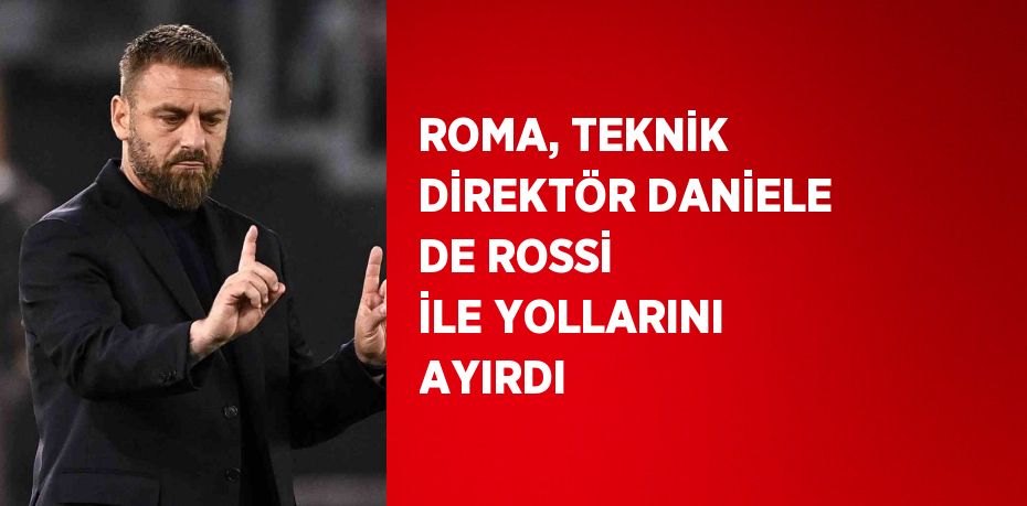 ROMA, TEKNİK DİREKTÖR DANİELE DE ROSSİ İLE YOLLARINI AYIRDI