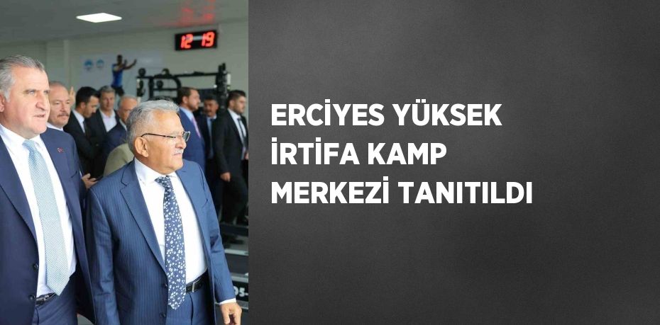 ERCİYES YÜKSEK İRTİFA KAMP MERKEZİ TANITILDI