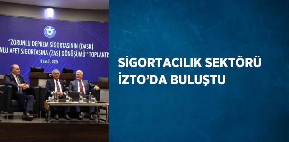 SİGORTACILIK SEKTÖRÜ İZTO’DA BULUŞTU