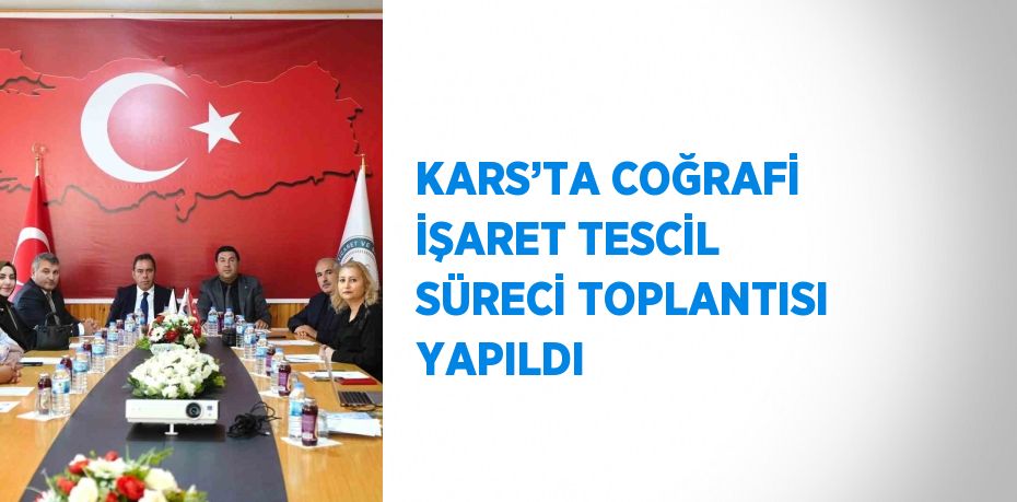 KARS’TA COĞRAFİ İŞARET TESCİL SÜRECİ TOPLANTISI YAPILDI