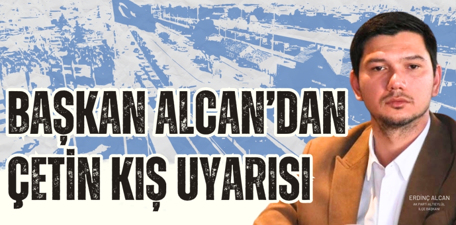 BAŞKAN ALCAN’DAN ÇETİN KIŞ UYARISI