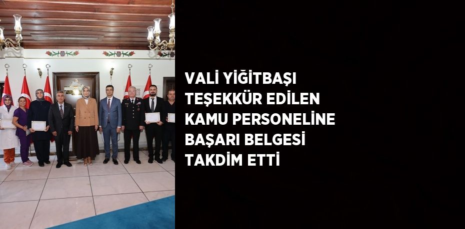 VALİ YİĞİTBAŞI TEŞEKKÜR EDİLEN KAMU PERSONELİNE BAŞARI BELGESİ TAKDİM ETTİ