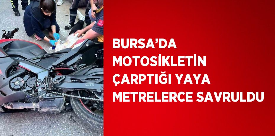 BURSA’DA MOTOSİKLETİN ÇARPTIĞI YAYA METRELERCE SAVRULDU