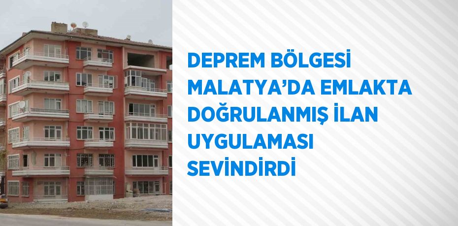 DEPREM BÖLGESİ MALATYA’DA EMLAKTA DOĞRULANMIŞ İLAN UYGULAMASI SEVİNDİRDİ