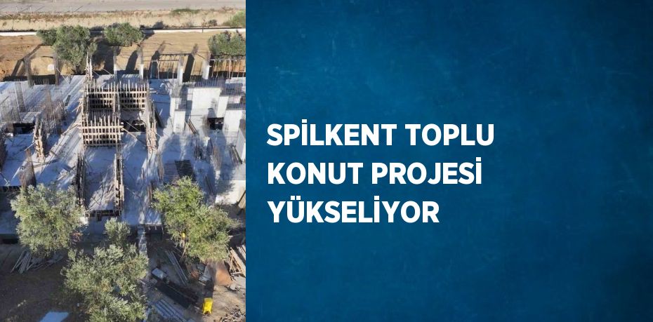 SPİLKENT TOPLU KONUT PROJESİ YÜKSELİYOR