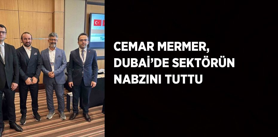 CEMAR MERMER, DUBAİ’DE SEKTÖRÜN NABZINI TUTTU