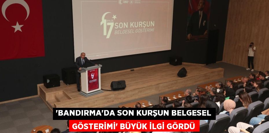 “BANDIRMA’DA SON KURŞUN BELGESEL GÖSTERİMİ” BÜYÜK İLGİ GÖRDÜ