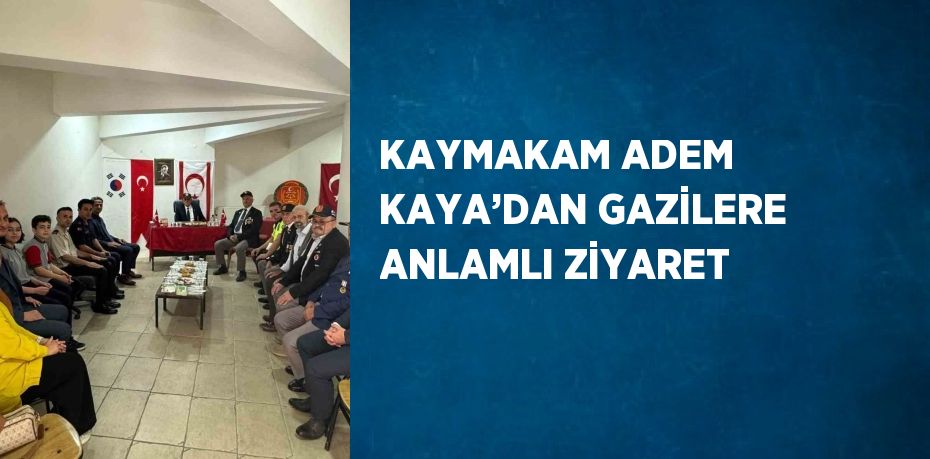 KAYMAKAM ADEM KAYA’DAN GAZİLERE ANLAMLI ZİYARET