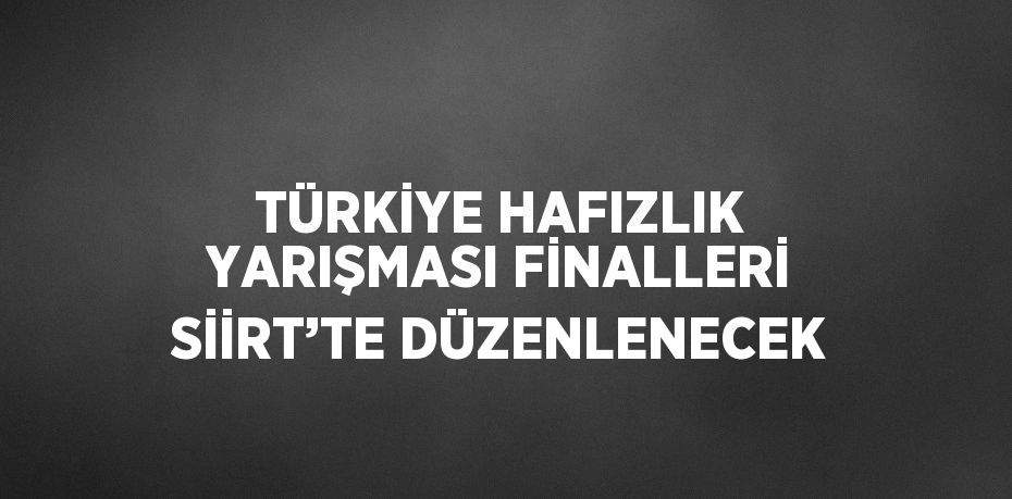 TÜRKİYE HAFIZLIK YARIŞMASI FİNALLERİ SİİRT’TE DÜZENLENECEK