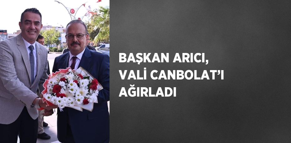 BAŞKAN ARICI, VALİ CANBOLAT’I AĞIRLADI