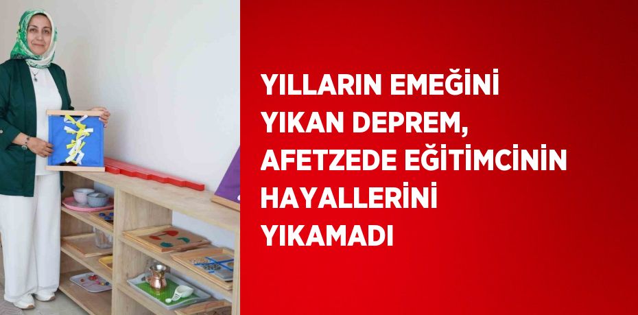 YILLARIN EMEĞİNİ YIKAN DEPREM, AFETZEDE EĞİTİMCİNİN HAYALLERİNİ YIKAMADI