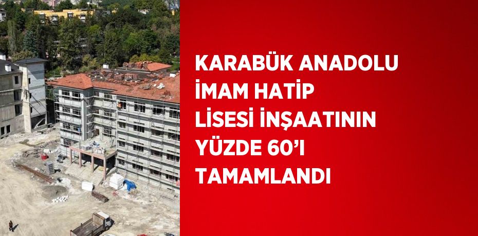 KARABÜK ANADOLU İMAM HATİP LİSESİ İNŞAATININ YÜZDE 60’I TAMAMLANDI