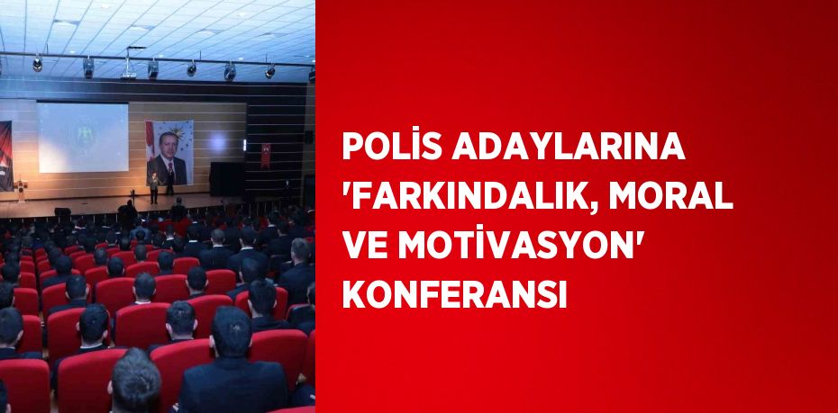 POLİS ADAYLARINA 'FARKINDALIK, MORAL VE MOTİVASYON' KONFERANSI