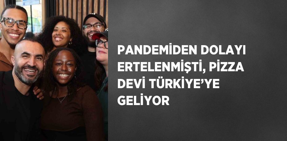 PANDEMİDEN DOLAYI ERTELENMİŞTİ, PİZZA DEVİ TÜRKİYE’YE GELİYOR