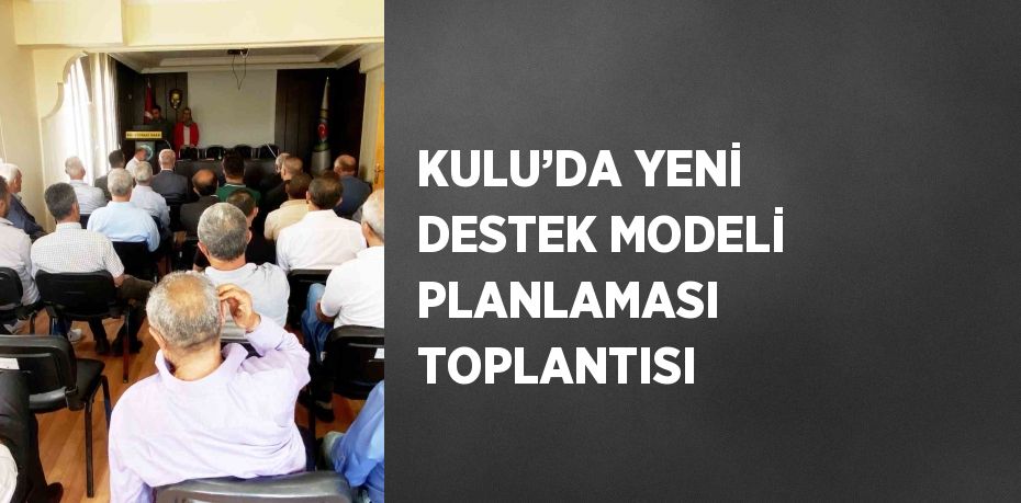 KULU’DA YENİ DESTEK MODELİ PLANLAMASI TOPLANTISI