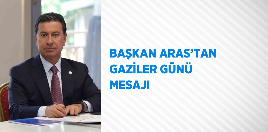 BAŞKAN ARAS’TAN GAZİLER GÜNÜ MESAJI