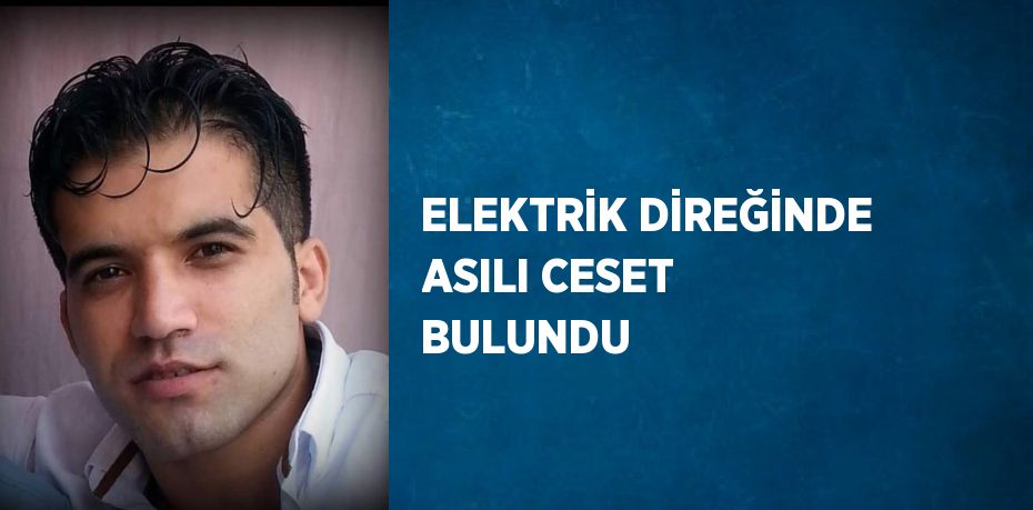 ELEKTRİK DİREĞİNDE ASILI CESET BULUNDU