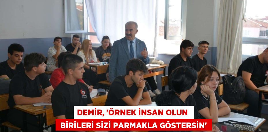 DEMİR, “ÖRNEK İNSAN OLUN   BİRİLERİ SİZİ PARMAKLA GÖSTERSİN”