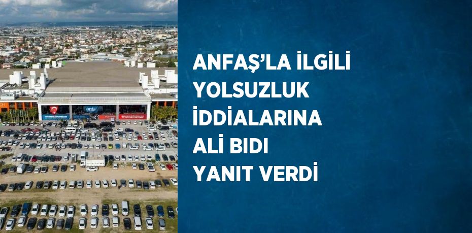 ANFAŞ’LA İLGİLİ YOLSUZLUK İDDİALARINA ALİ BIDI YANIT VERDİ