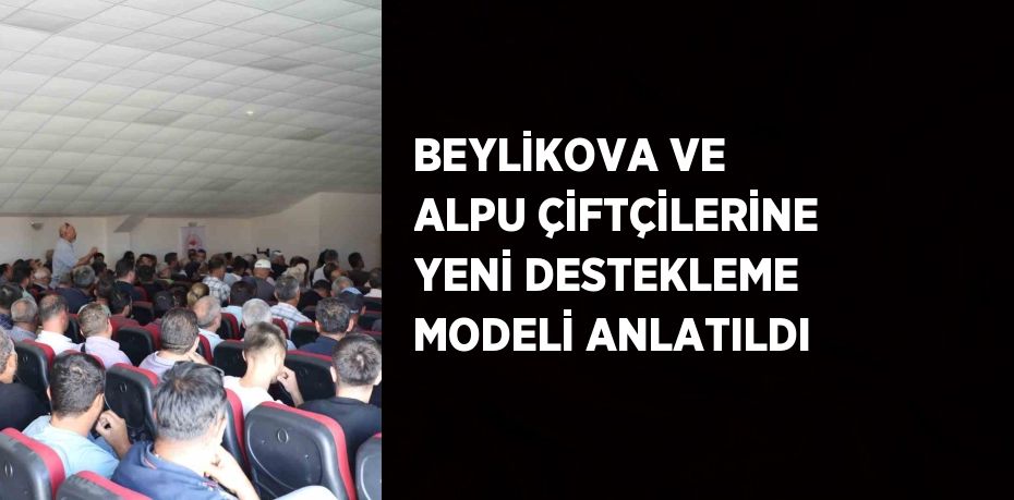 BEYLİKOVA VE ALPU ÇİFTÇİLERİNE YENİ DESTEKLEME MODELİ ANLATILDI