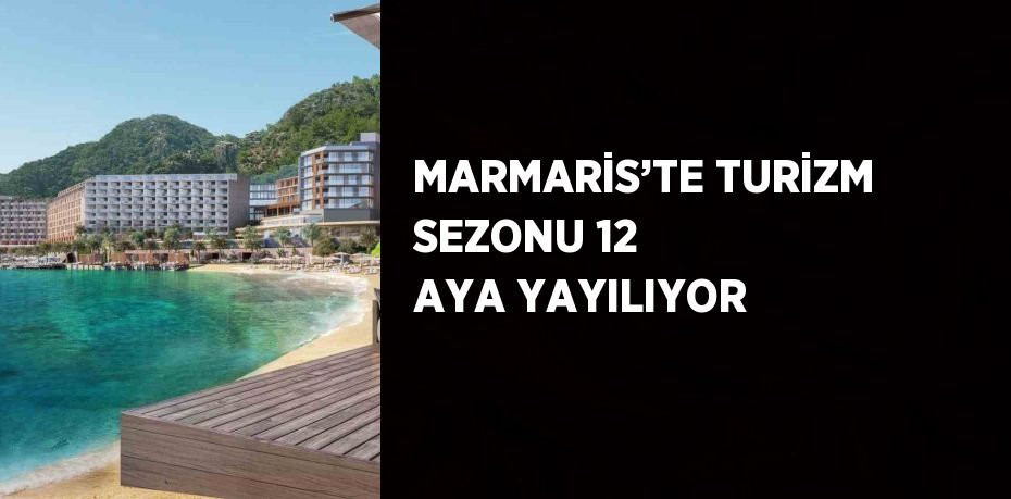 MARMARİS’TE TURİZM SEZONU 12 AYA YAYILIYOR