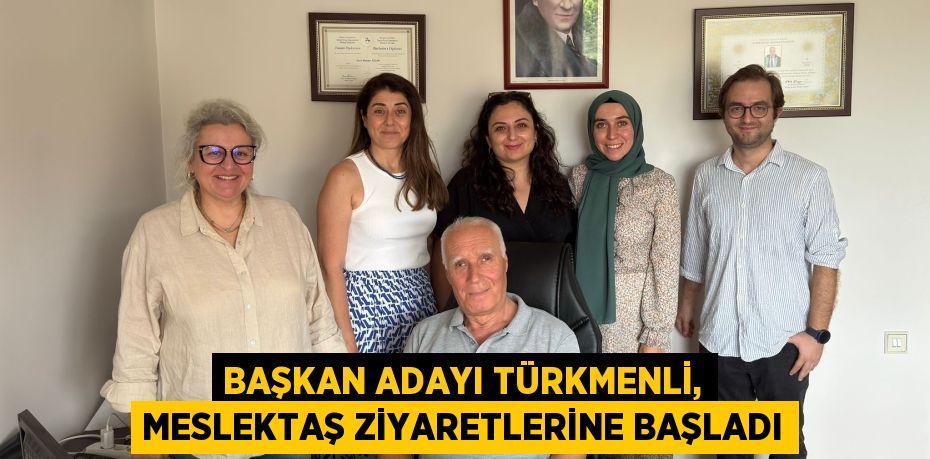 BAŞKAN ADAYI TÜRKMENLİ, MESLEKTAŞ ZİYARETLERİNE BAŞLADI