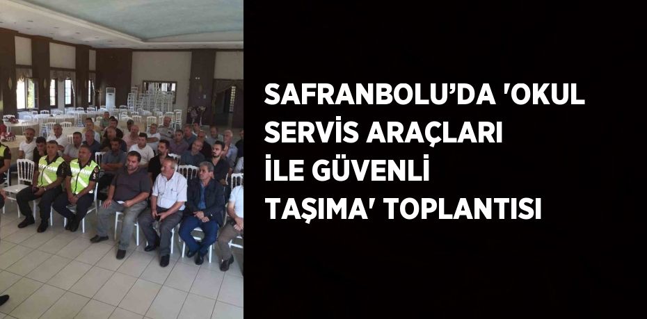 SAFRANBOLU’DA 'OKUL SERVİS ARAÇLARI İLE GÜVENLİ TAŞIMA' TOPLANTISI