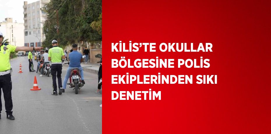 KİLİS’TE OKULLAR BÖLGESİNE POLİS EKİPLERİNDEN SIKI DENETİM