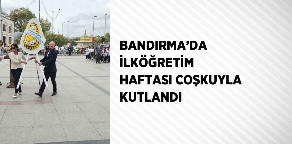 BANDIRMA’DA İLKÖĞRETİM HAFTASI COŞKUYLA KUTLANDI