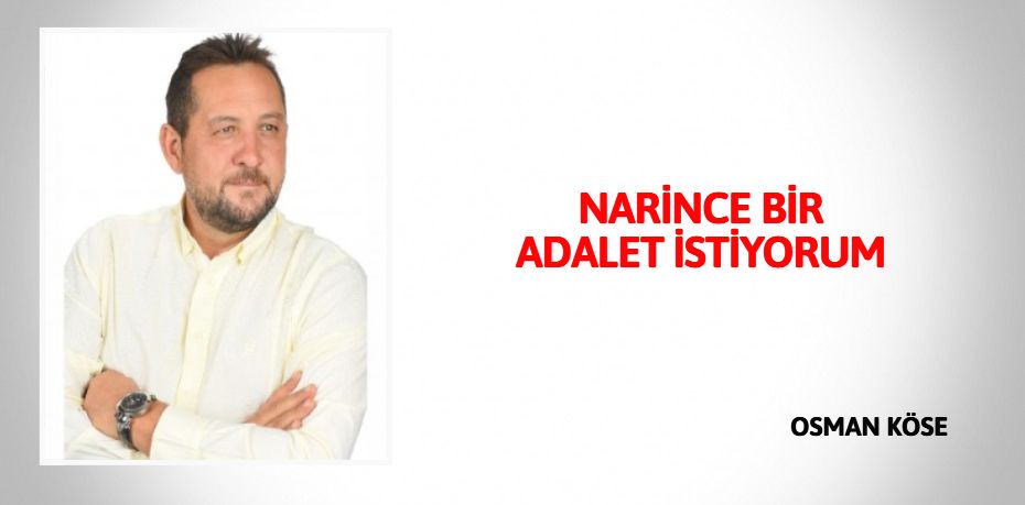 NARİNCE  BİR ADALET  İSTİYORUM