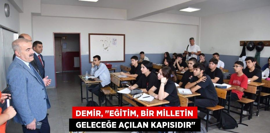 DEMİR, "EĞİTİM, BİR MİLLETİN   GELECEĞE AÇILAN KAPISIDIR"