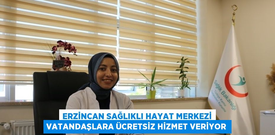 ERZİNCAN SAĞLIKLI HAYAT MERKEZİ VATANDAŞLARA ÜCRETSİZ HİZMET VERİYOR