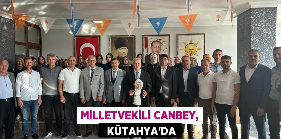 MİLLETVEKİLİ CANBEY,   KÜTAHYA’DA