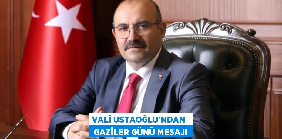 VALİ USTAOĞLU’NDAN   GAZİLER GÜNÜ MESAJI