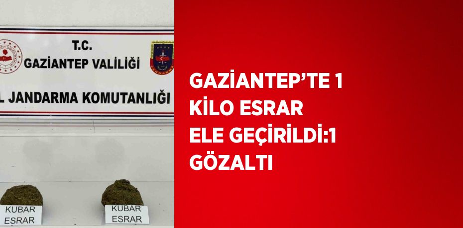 GAZİANTEP’TE 1 KİLO ESRAR ELE GEÇİRİLDİ:1 GÖZALTI