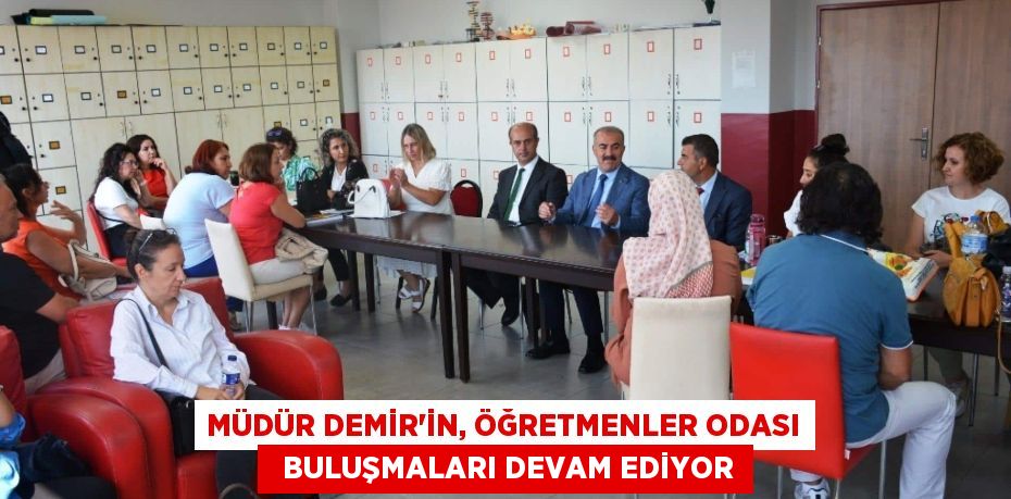 MÜDÜR DEMİR'İN, ÖĞRETMENLER ODASI   BULUŞMALARI DEVAM EDİYOR