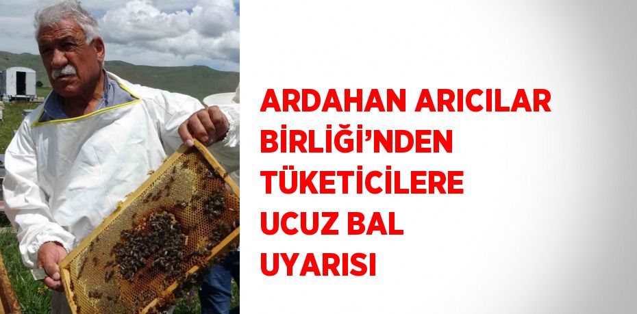 ARDAHAN ARICILAR BİRLİĞİ’NDEN TÜKETİCİLERE UCUZ BAL UYARISI