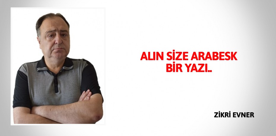 ALIN SİZE ARABESK BİR YAZI..