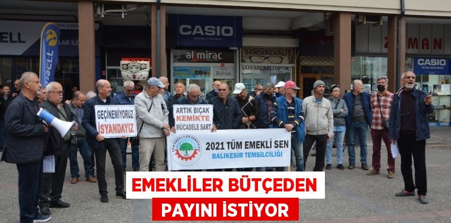 EMEKLİLER BÜTÇEDEN  PAYINI İSTİYOR