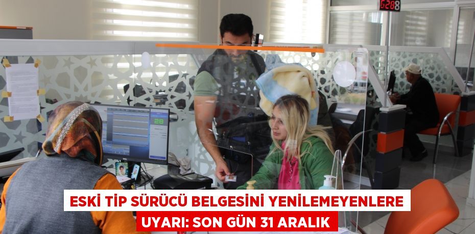 Eski tip sürücü belgesini yenilemeyenlere uyarı: Son gün 31 Aralık