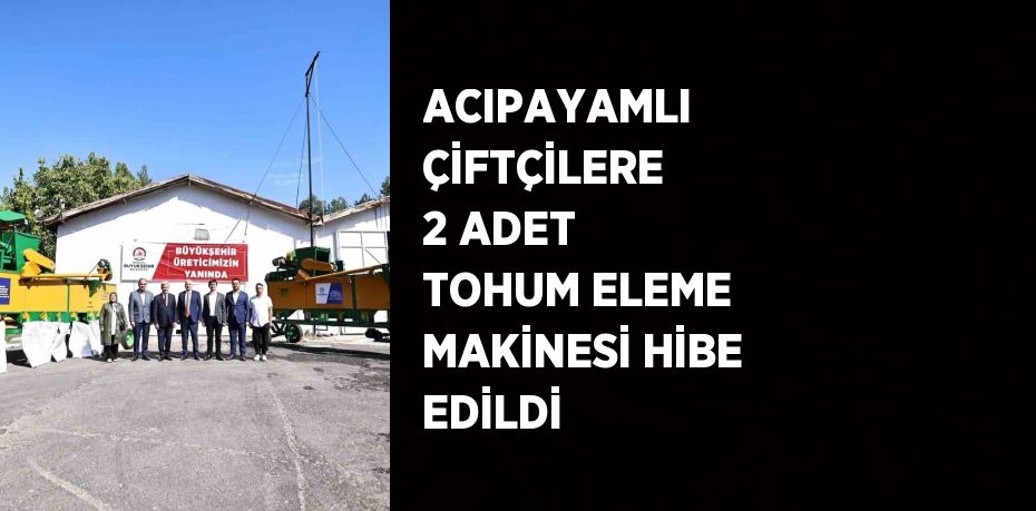 ACIPAYAMLI ÇİFTÇİLERE 2 ADET TOHUM ELEME MAKİNESİ HİBE EDİLDİ