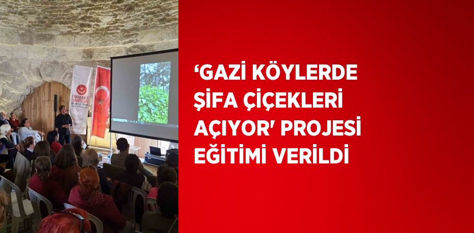 ‘GAZİ KÖYLERDE ŞİFA ÇİÇEKLERİ AÇIYOR' PROJESİ EĞİTİMİ VERİLDİ