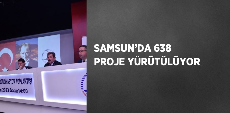 SAMSUN’DA 638 PROJE YÜRÜTÜLÜYOR