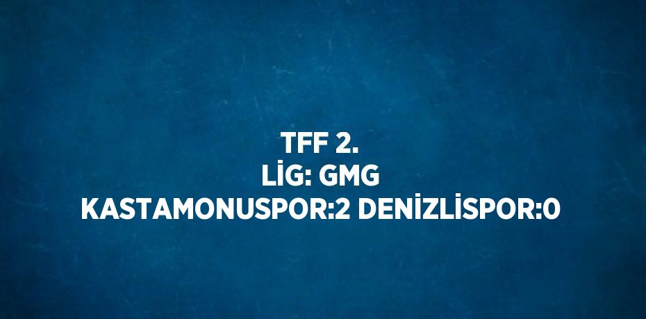 TFF 2. LİG: GMG KASTAMONUSPOR:2 DENİZLİSPOR:0