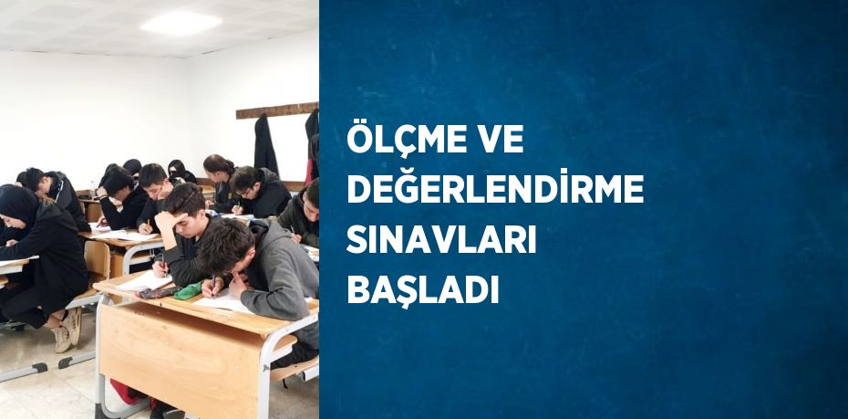 ÖLÇME VE DEĞERLENDİRME SINAVLARI BAŞLADI