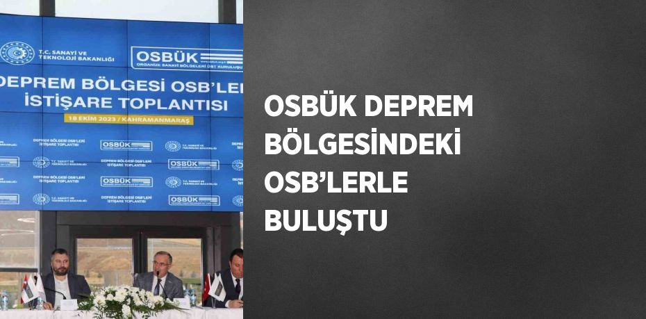 OSBÜK DEPREM BÖLGESİNDEKİ OSB’LERLE BULUŞTU