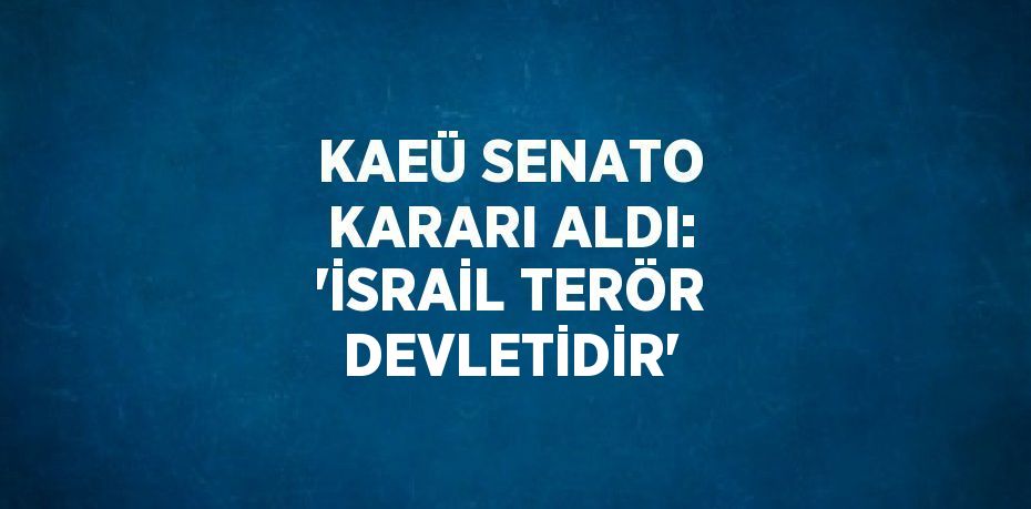 KAEÜ SENATO KARARI ALDI: 'İSRAİL TERÖR DEVLETİDİR'