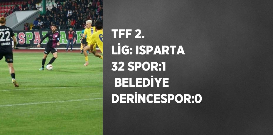 TFF 2. LİG: ISPARTA 32 SPOR:1  BELEDİYE DERİNCESPOR:0