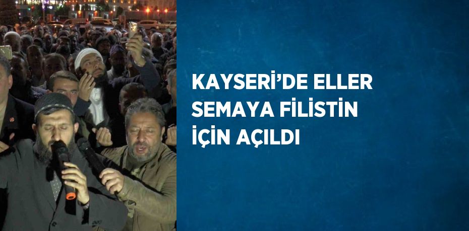 KAYSERİ’DE ELLER SEMAYA FİLİSTİN İÇİN AÇILDI