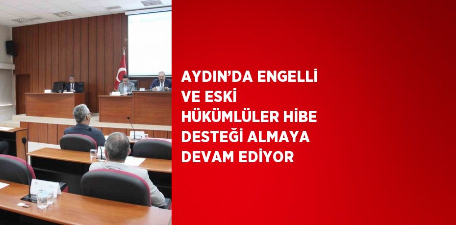 AYDIN’DA ENGELLİ VE ESKİ HÜKÜMLÜLER HİBE DESTEĞİ ALMAYA DEVAM EDİYOR